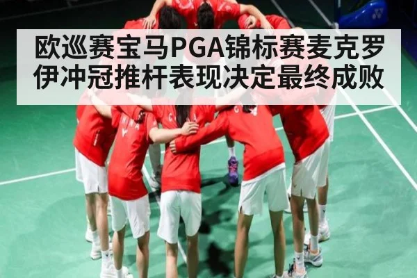 欧巡赛宝马PGA锦标赛麦克罗伊冲冠推杆表现决定最终成败