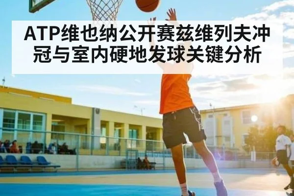 ATP维也纳公开赛兹维列夫冲冠与室内硬地发球关键分析