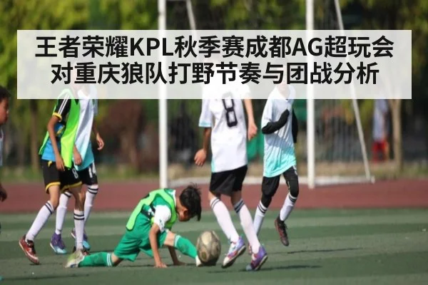 王者荣耀KPL秋季赛成都AG超玩会对重庆狼队打野节奏与团战分析