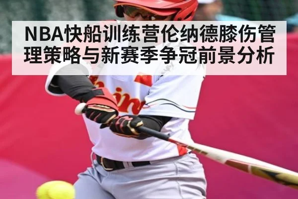 NBA快船训练营伦纳德膝伤管理策略与新赛季争冠前景分析