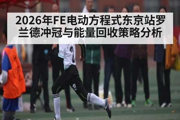 2026年FE电动方程式东京站罗兰德冲冠与能量回收策略分析