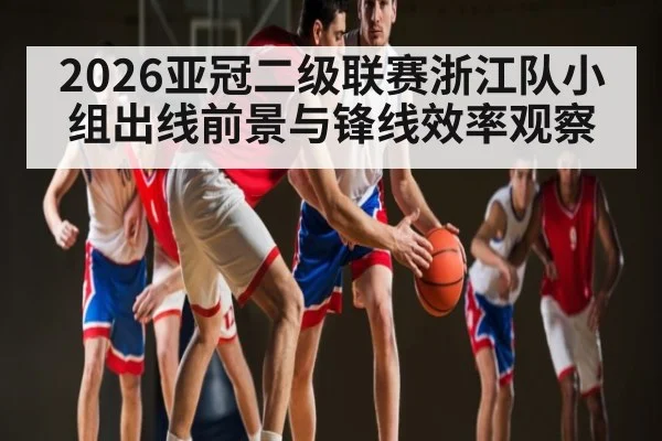 2026亚冠二级联赛浙江队小组出线前景与锋线效率观察 | kaiyun
