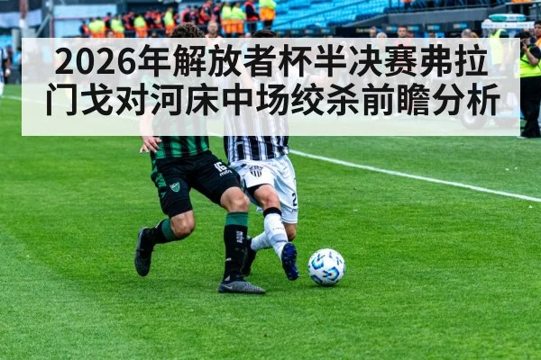 2026年解放者杯半决赛弗拉门戈对河床中场绞杀前瞻分析 | kaiyun