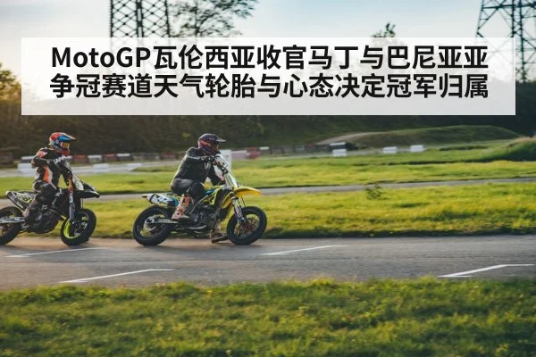 MotoGP瓦伦西亚收官马丁与巴尼亚亚争冠赛道天气轮胎与心态决定冠军归属 | kaiyun